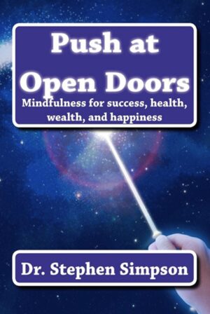 Push at Open Doors - mindfulness for success, health, wealth, and happiness by Dr. Stephen Simpson